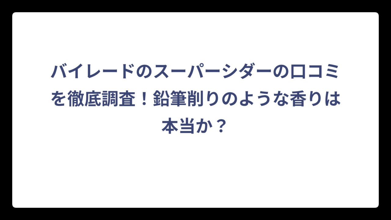 バイレードのスーパーシダーの口コミを徹底調査！鉛筆削りのような香りは本当か？