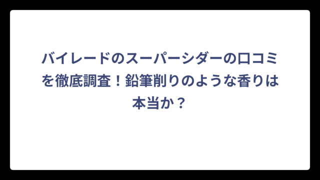 バイレードのスーパーシダーの口コミを徹底調査！鉛筆削りのような香りは本当か？