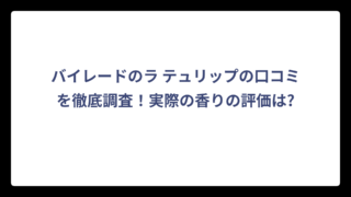 バイレードのラ テュリップの口コミを徹底調査！実際の香りの評価は?