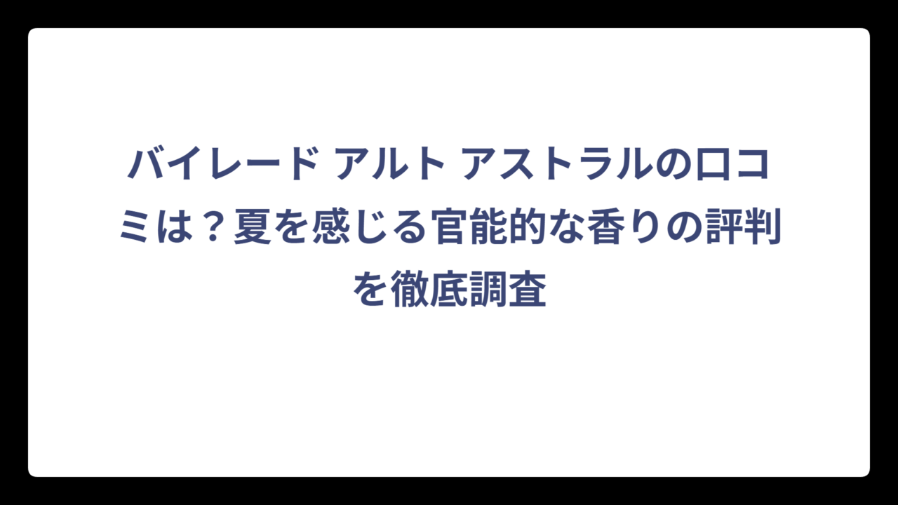 バイレード アルト アストラルの口コミは？夏を感じる官能的な香りの評判を徹底調査