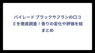 バイレード ブラックサフランの口コミを徹底調査！香りの変化や評価を総まとめ
