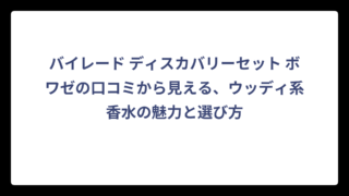 バイレード ディスカバリーセット ボワゼの口コミから見える、ウッディ系香水の魅力と選び方