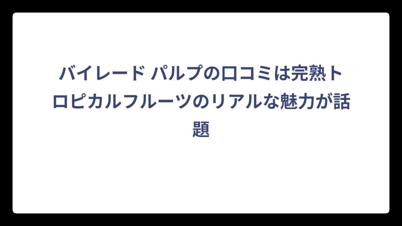 バイレード パルプの口コミは完熟トロピカルフルーツのリアルな魅力が話題