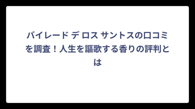 バイレード デ ロス サントスの口コミを調査！人生を謳歌する香りの評判とは