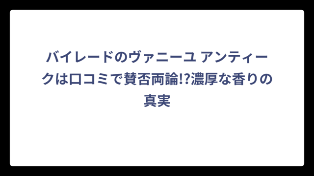 バイレードのヴァニーユ アンティークは口コミで賛否両論!?濃厚な香りの真実
