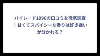 バイレード1996の口コミを徹底調査！甘くてスパイシーな香りは好き嫌いが分かれる？