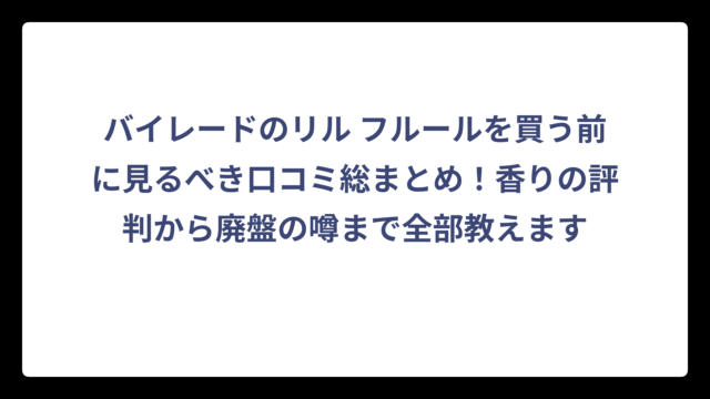 バイレードのリル フルールを買う前に見るべき口コミ総まとめ！香りの評判から廃盤の噂まで全部教えます