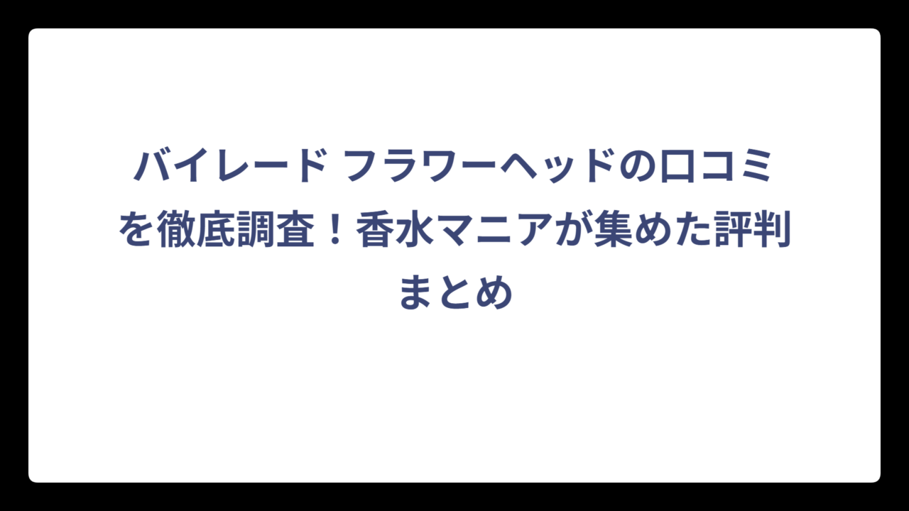 バイレード フラワーヘッドの口コミを徹底調査！香水マニアが集めた評判まとめ