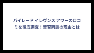 バイレード イレヴンス アワーの口コミを徹底調査！賛否両論の理由とは