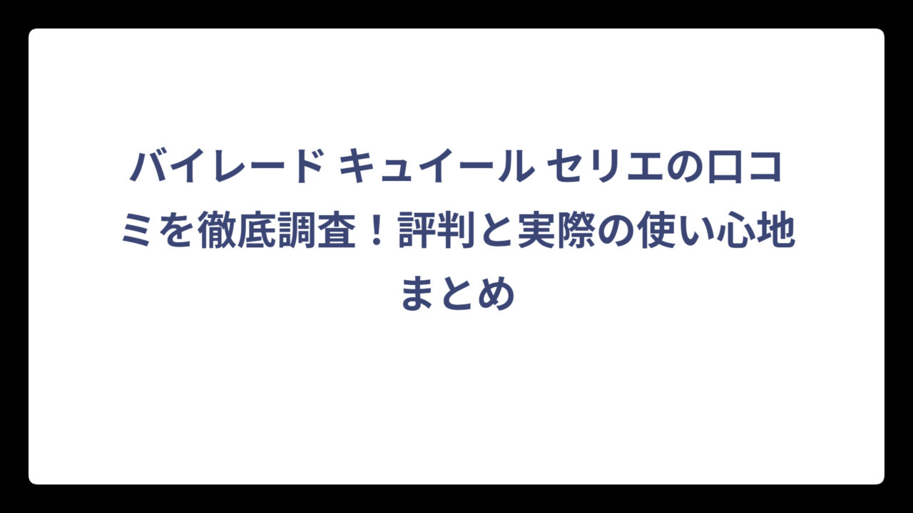 バイレード キュイール セリエの口コミを徹底調査！評判と実際の使い心地まとめ