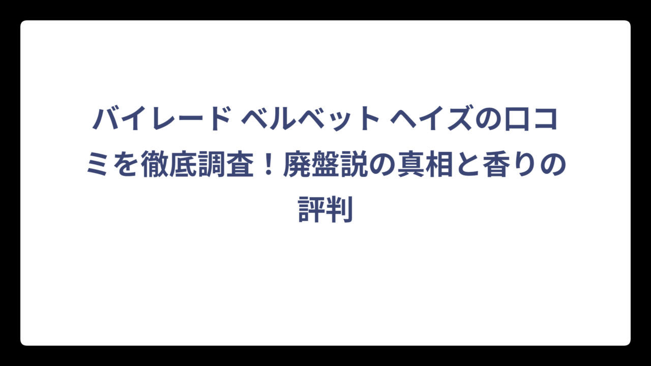 バイレード ベルベット ヘイズの口コミを徹底調査！廃盤説の真相と香りの評判