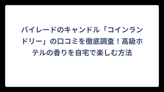 バイレードのキャンドル「コインランドリー」の口コミを徹底調査！高級ホテルの香りを自宅で楽しむ方法