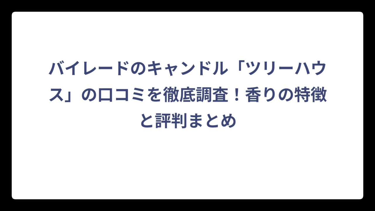 バイレードのキャンドル「ツリーハウス」の口コミを徹底調査！香りの特徴と評判まとめ