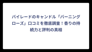 バイレードのキャンドル「バーニングローズ」口コミを徹底調査！香りの持続力と評判の真相