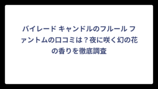 バイレード キャンドルのフルール ファントムの口コミは？夜に咲く幻の花の香りを徹底調査