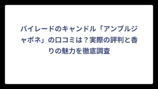 バイレードのキャンドル「アンブルジャポネ」の口コミは？実際の評判と香りの魅力を徹底調査