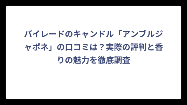 バイレードのキャンドル「アンブルジャポネ」の口コミは？実際の評判と香りの魅力を徹底調査