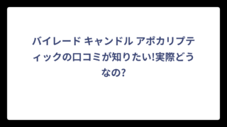 バイレード キャンドル アポカリプティックの口コミが知りたい!実際どうなの?