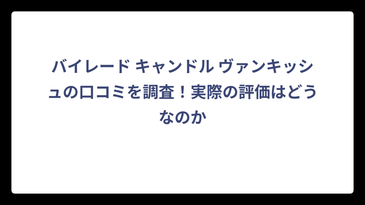 バイレード キャンドル ヴァンキッシュの口コミを調査！実際の評価はどうなのか
