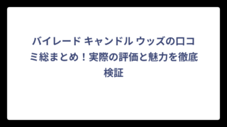 バイレード キャンドル ウッズの口コミ総まとめ！実際の評価と魅力を徹底検証