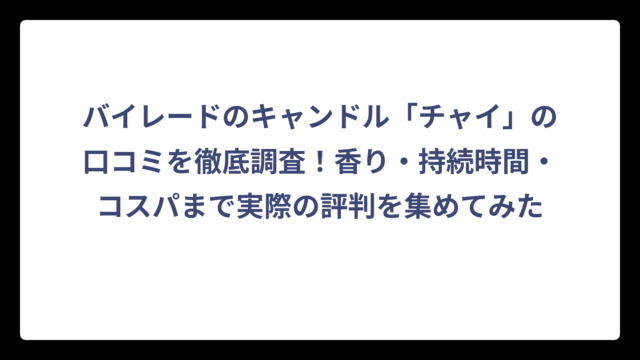 バイレードのキャンドル「チャイ」の口コミを徹底調査！香り・持続時間・コスパまで実際の評判を集めてみた