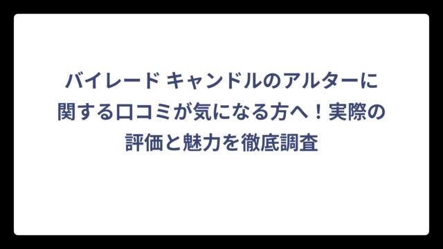 バイレード キャンドルのアルターに関する口コミが気になる方へ！実際の評価と魅力を徹底調査