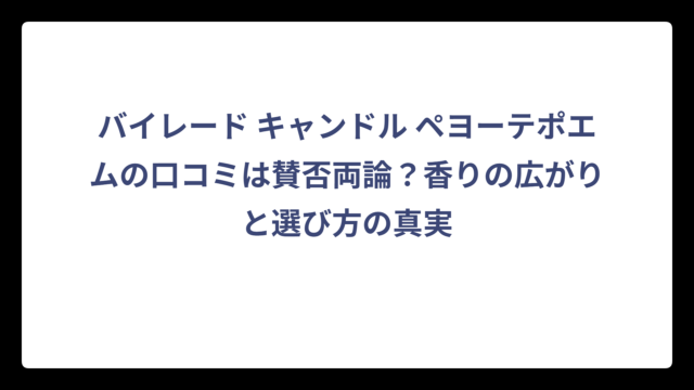 バイレード キャンドル ペヨーテポエムの口コミは賛否両論？香りの広がりと選び方の真実