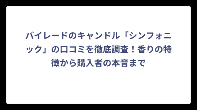 バイレードのキャンドル「シンフォニック」の口コミを徹底調査！香りの特徴から購入者の本音まで