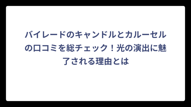 バイレードのキャンドルとカルーセルの口コミを総チェック！光の演出に魅了される理由とは