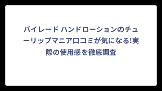 バイレード ハンドローションのチューリップマニア口コミが気になる!実際の使用感を徹底調査