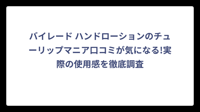バイレード ハンドローションのチューリップマニア口コミが気になる!実際の使用感を徹底調査