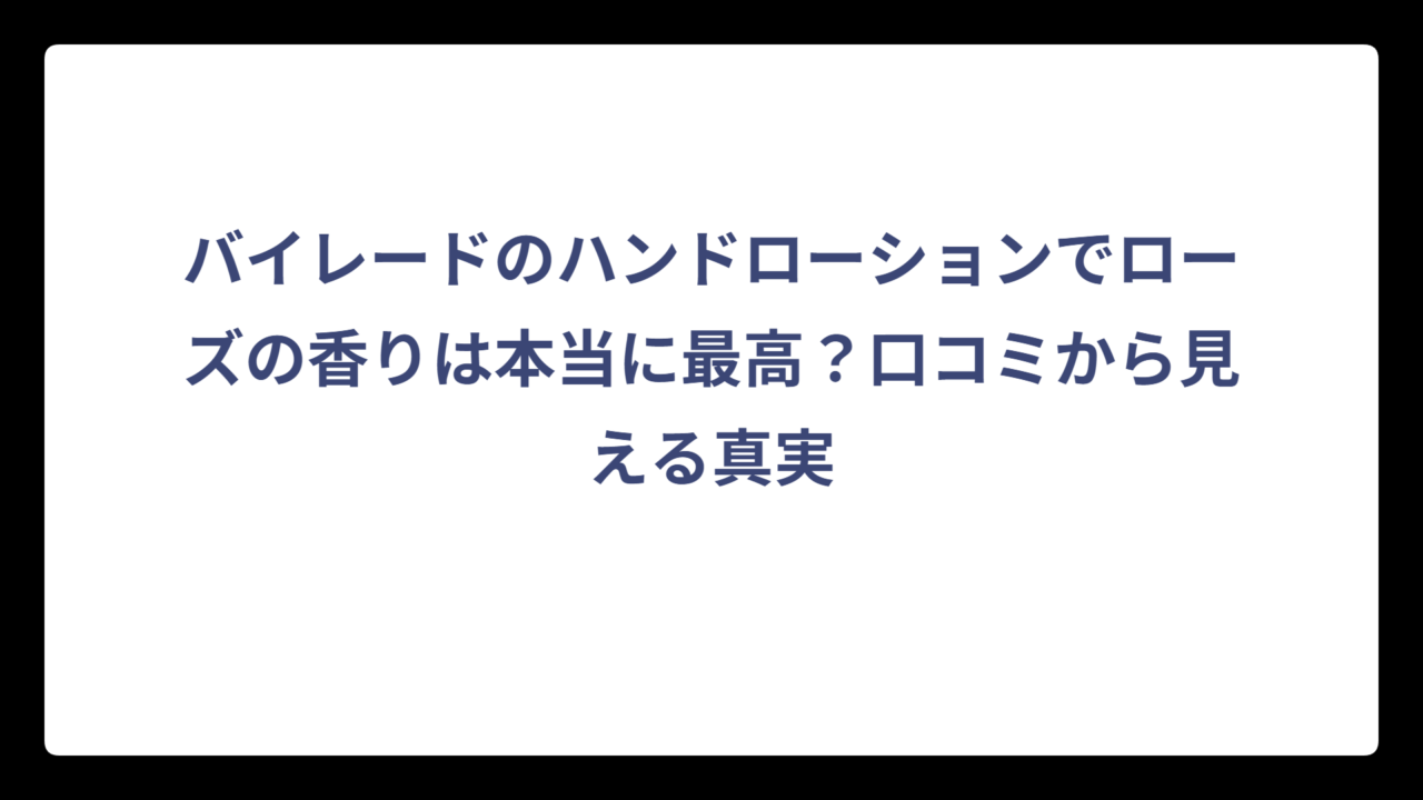 バイレードのハンドローションでローズの香りは本当に最高？口コミから見える真実