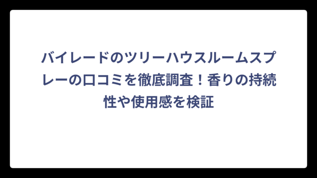 バイレードのツリーハウスルームスプレーの口コミを徹底調査！香りの持続性や使用感を検証