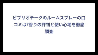 ビブリオテークのルームスプレーの口コミは?香りの評判と使い心地を徹底調査