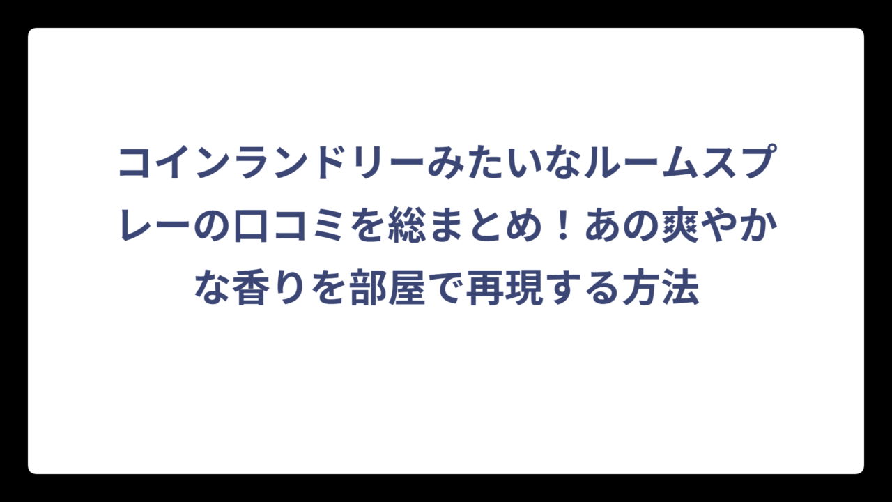 コインランドリーみたいなルームスプレーの口コミを総まとめ！あの爽やかな香りを部屋で再現する方法