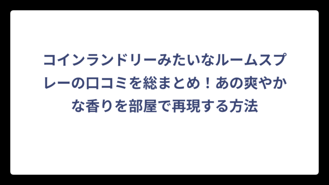 コインランドリーみたいなルームスプレーの口コミを総まとめ！あの爽やかな香りを部屋で再現する方法