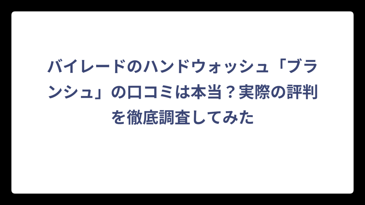 バイレードのハンドウォッシュ「ブランシュ」の口コミは本当？実際の評判を徹底調査してみた