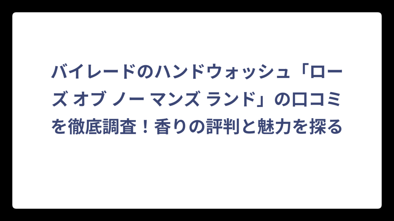 バイレードのハンドウォッシュ「ローズ オブ ノー マンズ ランド」の口コミを徹底調査！香りの評判と魅力を探る