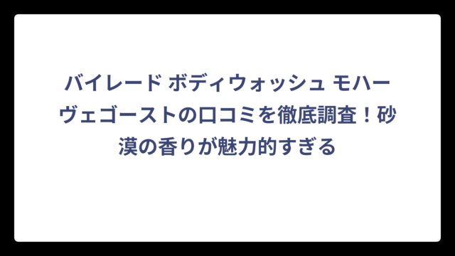 バイレード ボディウォッシュ モハーヴェゴーストの口コミを徹底調査！砂漠の香りが魅力的すぎる