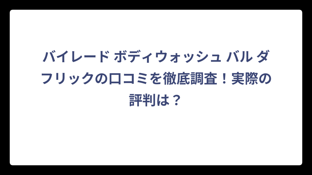 バイレード ボディウォッシュ バル ダフリックの口コミを徹底調査！実際の評判は？