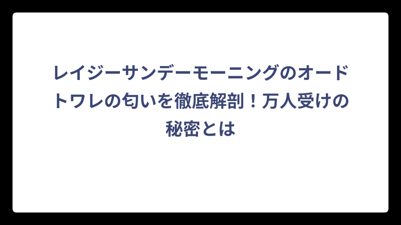 レイジーサンデーモーニングのオードトワレの匂いを徹底解剖！万人受けの秘密とは