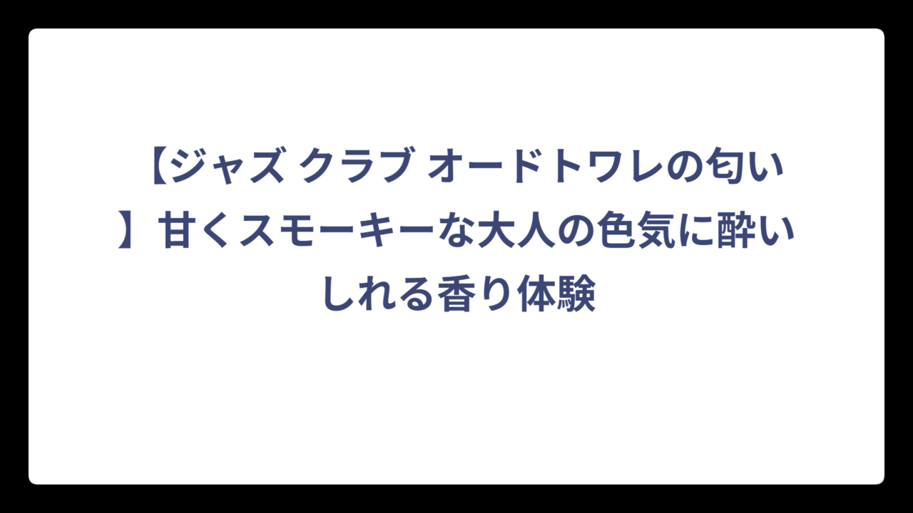 【ジャズ クラブ オードトワレの匂い】甘くスモーキーな大人の色気に酔いしれる香り体験