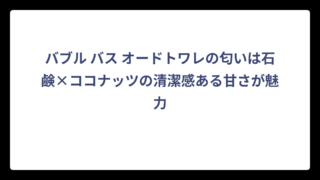 バブル バス オードトワレの匂いは石鹸×ココナッツの清潔感ある甘さが魅力