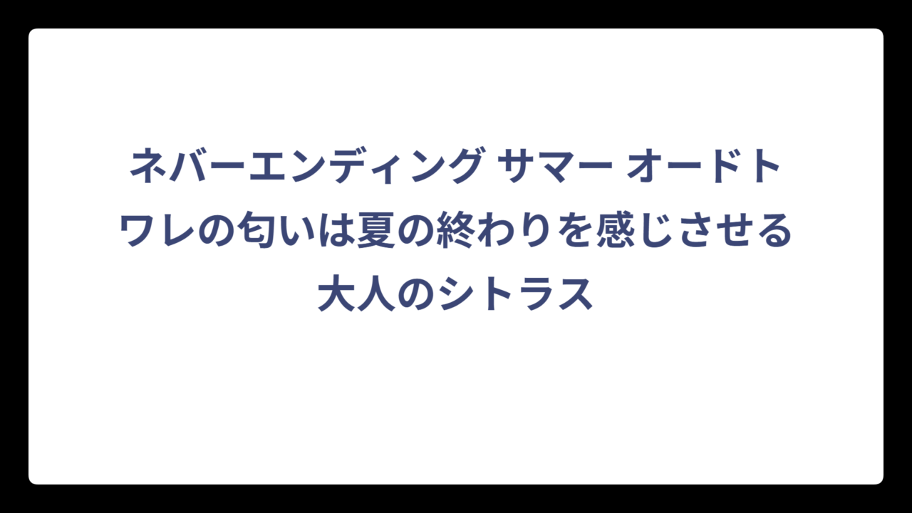 ネバーエンディング サマー オードトワレの匂いは夏の終わりを感じさせる大人のシトラス