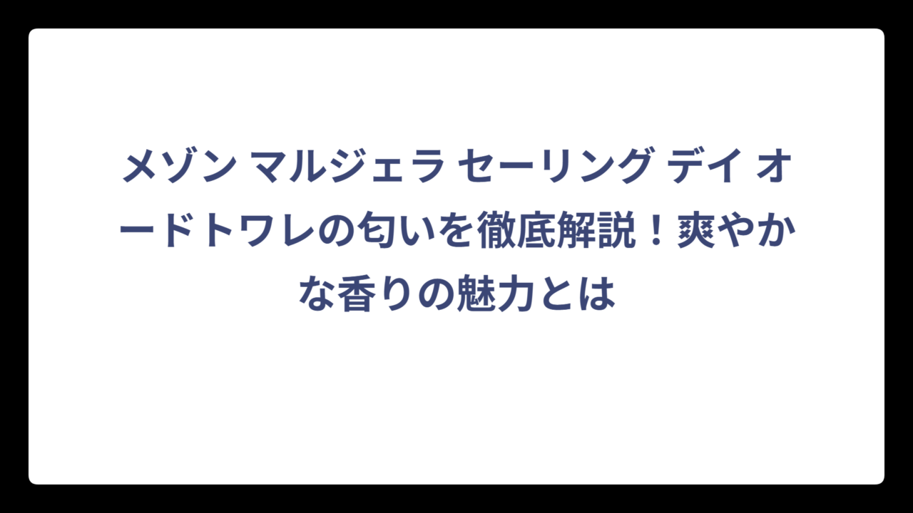メゾン マルジェラ セーリング デイ オードトワレの匂いを徹底解説！爽やかな香りの魅力とは