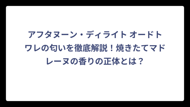 アフタヌーン・ディライト オードトワレの匂いを徹底解説！焼きたてマドレーヌの香りの正体とは？