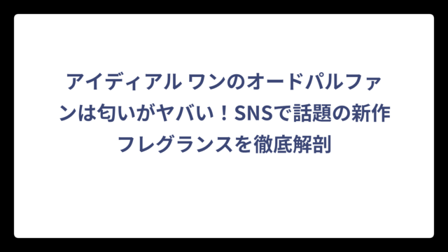 アイディアル ワンのオードパルファンは匂いがヤバい！SNSで話題の新作フレグランスを徹底解剖