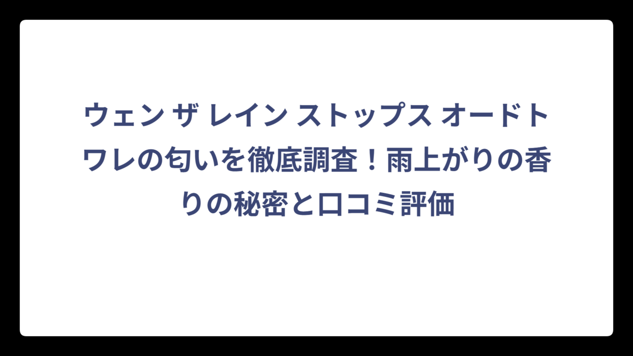 ウェン ザ レイン ストップス オードトワレの匂いを徹底調査！雨上がりの香りの秘密と口コミ評価