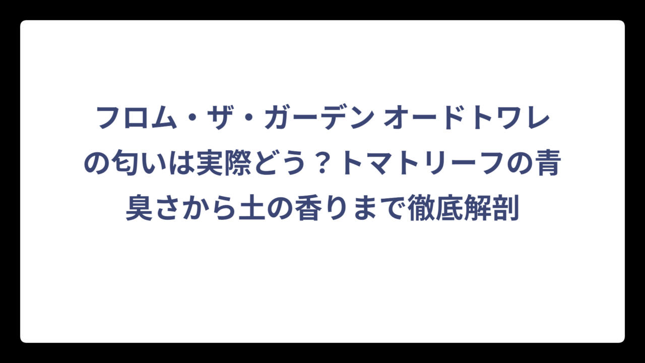 フロム・ザ・ガーデン オードトワレの匂いは実際どう？トマトリーフの青臭さから土の香りまで徹底解剖