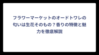 フラワーマーケットのオードトワレの匂いは生花そのもの？香りの特徴と魅力を徹底解説